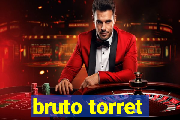 bruto torret